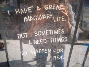 I Have a Great Imaginary Life But Sometimes I Need Things to Happen for Real